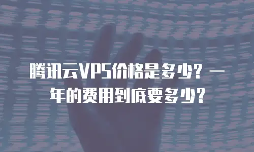腾讯云VPS价格是多少？一年的费用到底要多少？
