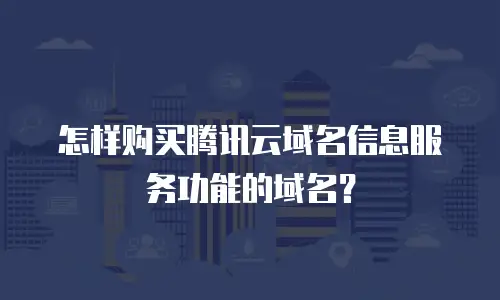 怎样购买腾讯云域名信息服务功能的域名？