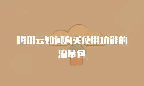 腾讯云如何购买使用功能的流量包