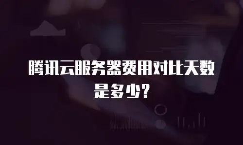 腾讯云服务器费用对比天数是多少？