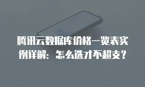 腾讯云数据库价格一览表实例详解：怎么选才不超支？