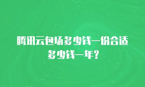腾讯云包场多少钱一份合适多少钱一年？