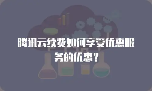 腾讯云续费如何享受优惠服务的优惠？