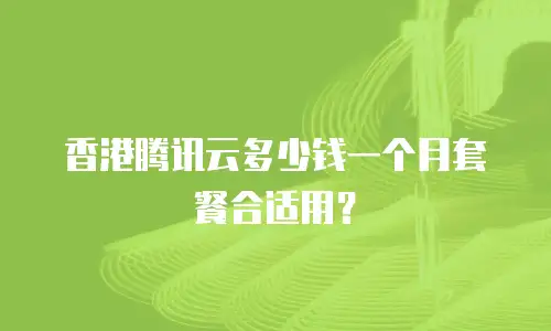 香港腾讯云多少钱一个月套餐合适用？