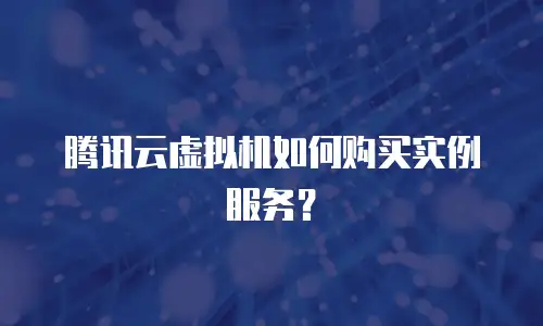 腾讯云虚拟机如何购买实例服务？