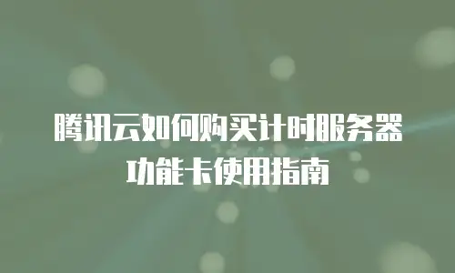 腾讯云如何购买计时服务器功能卡使用指南