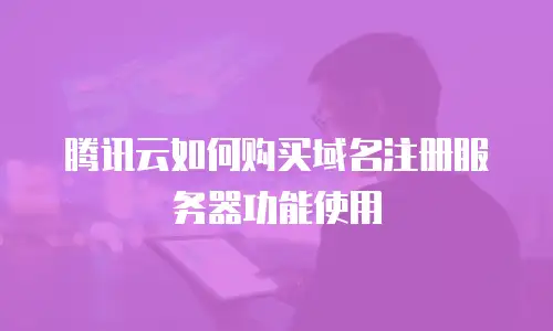腾讯云如何购买域名注册服务器功能使用