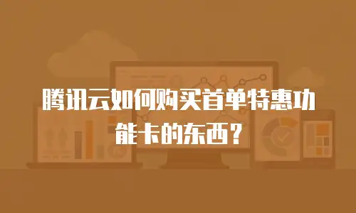 腾讯云如何购买首单特惠功能卡的东西？