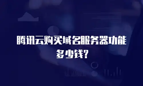 腾讯云购买域名服务器功能多少钱？