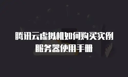 腾讯云虚拟机如何购买实例服务器使用手册