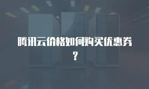 腾讯云价格如何购买优惠券？