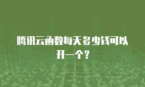 腾讯云函数每天多少钱可以开一个？