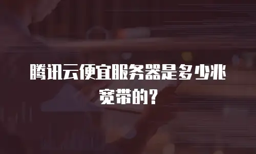腾讯云便宜服务器是多少兆宽带的？