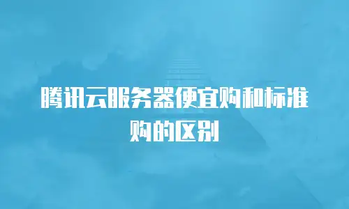 腾讯云服务器便宜购和标准购的区别
