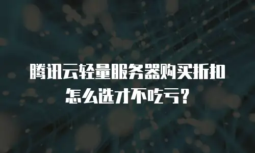 腾讯云轻量服务器购买折扣怎么选才不吃亏？