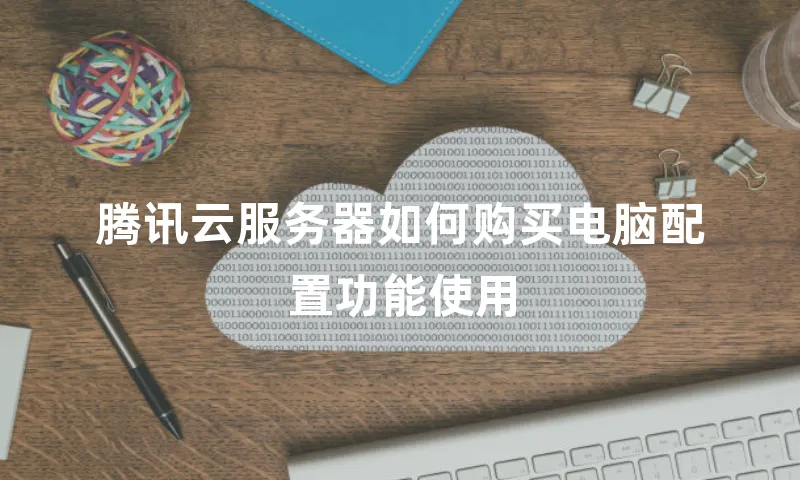 腾讯云服务器如何购买电脑配置功能使用