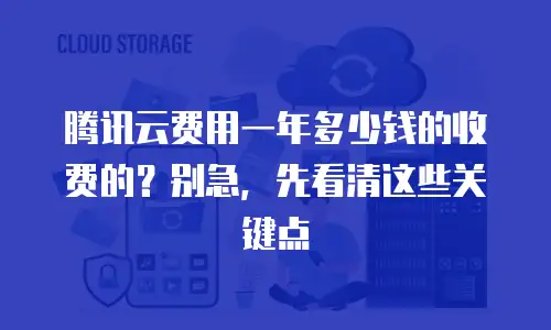 腾讯云费用一年多少钱的收费的？别急，先看清这些关键点