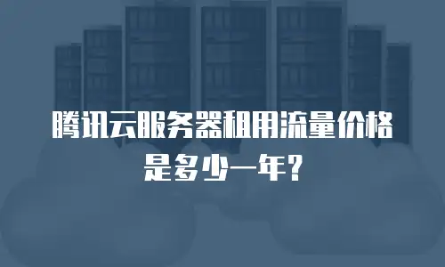 腾讯云服务器租用流量价格是多少一年？