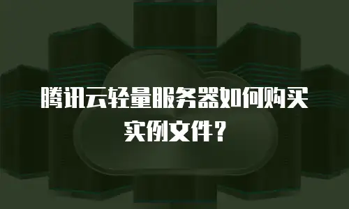 腾讯云轻量服务器如何购买实例文件？