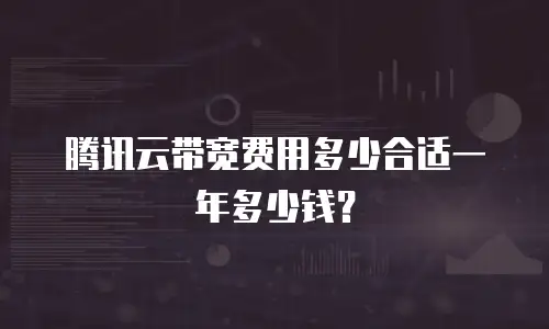 腾讯云带宽费用多少合适一年多少钱？