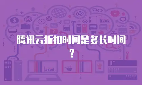 腾讯云折扣时间是多长时间？