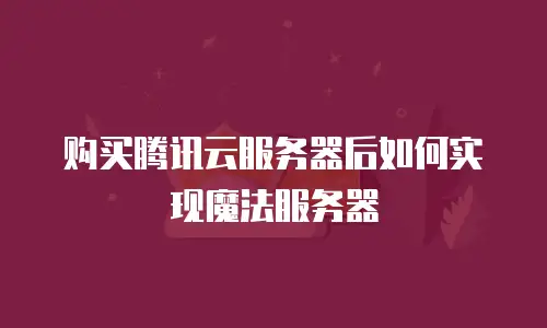 购买腾讯云服务器后如何实现魔法服务器