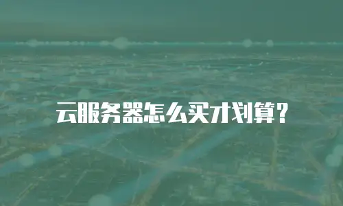 云服务器怎么买才划算？