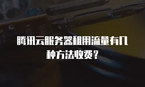 腾讯云服务器租用流量有几种方法收费？