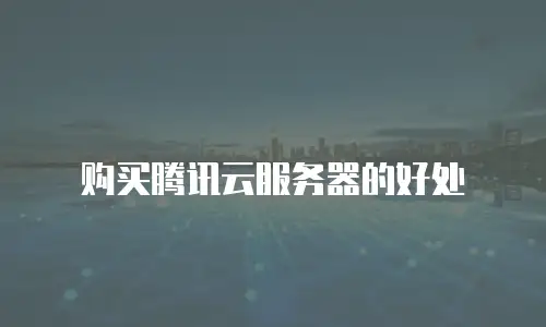 购买腾讯云服务器的好处