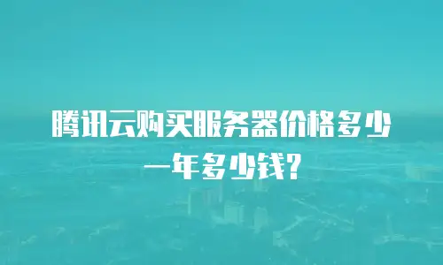 腾讯云购买服务器价格多少一年多少钱？