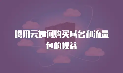 腾讯云如何购买域名和流量包的权益