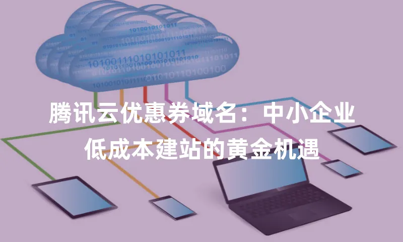 腾讯云优惠券域名：中小企业低成本建站的黄金机遇