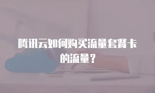 腾讯云如何购买流量套餐卡的流量？