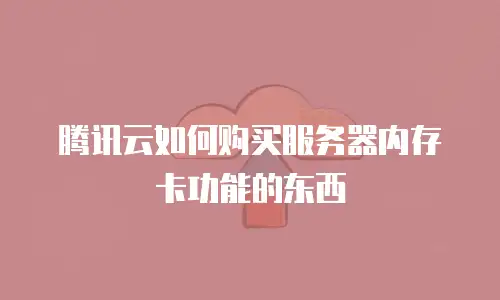 腾讯云如何购买服务器内存卡功能的东西