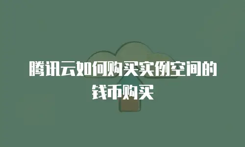腾讯云如何购买实例空间的钱币购买