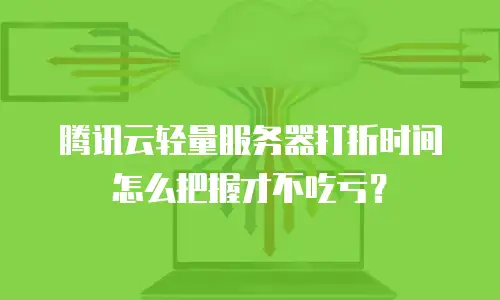 腾讯云轻量服务器打折时间怎么把握才不吃亏？