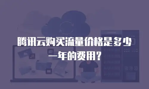 腾讯云购买流量价格是多少一年的费用？