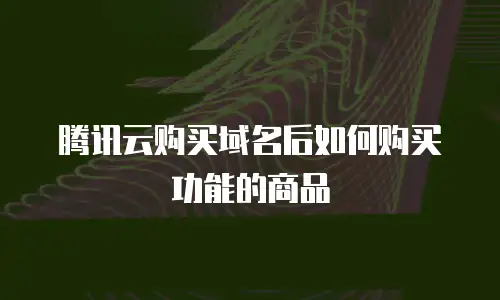 腾讯云购买域名后如何购买功能的商品
