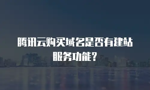 腾讯云购买域名是否有建站服务功能？