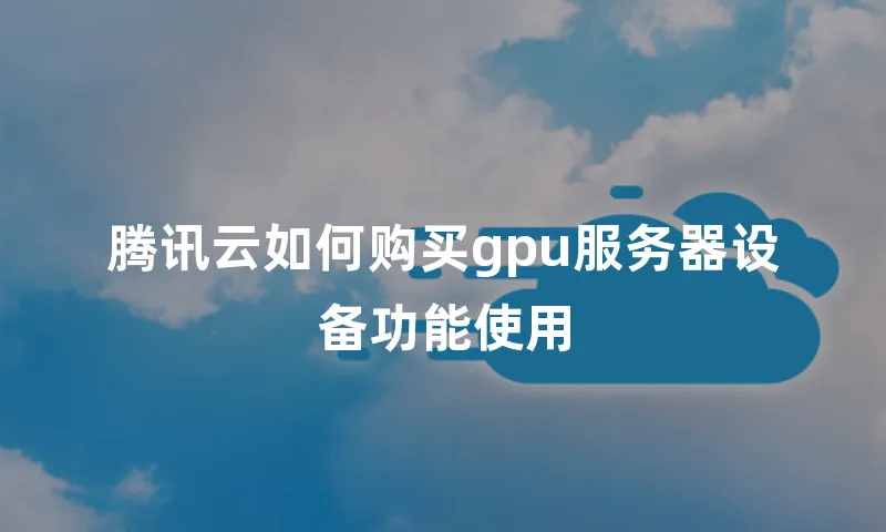腾讯云如何购买gpu服务器设备功能使用