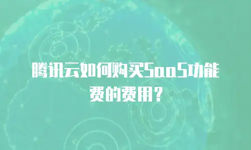 腾讯云如何购买SaaS功能费的费用？