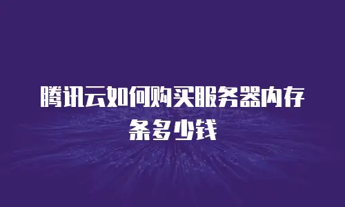腾讯云如何购买服务器内存条多少钱