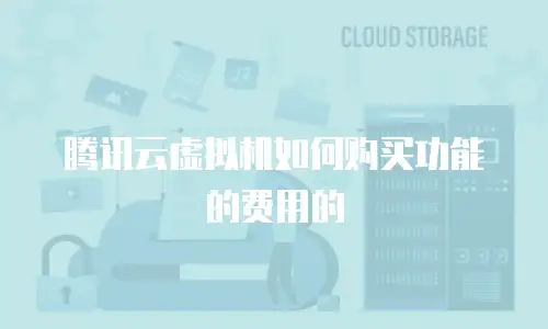 腾讯云虚拟机如何购买功能的费用的