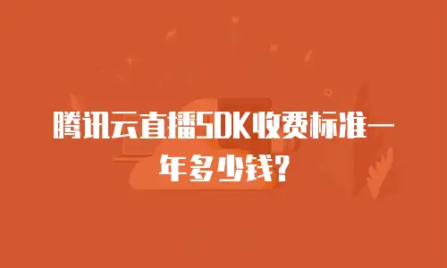 腾讯云直播SDK收费标准一年多少钱？