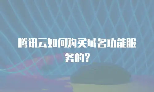 腾讯云如何购买域名功能服务的？