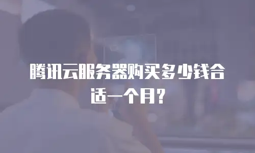 腾讯云服务器购买多少钱合适一个月？