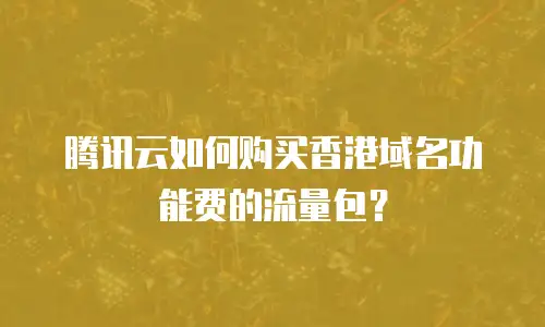 腾讯云如何购买香港域名功能费的流量包？