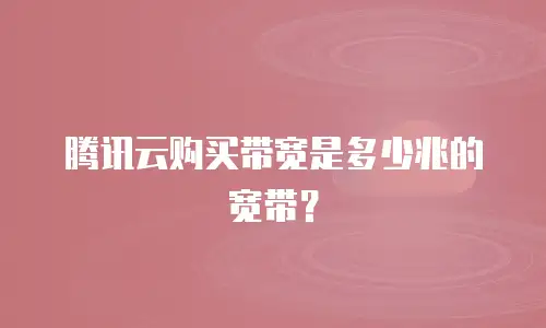 腾讯云购买带宽是多少兆的宽带？