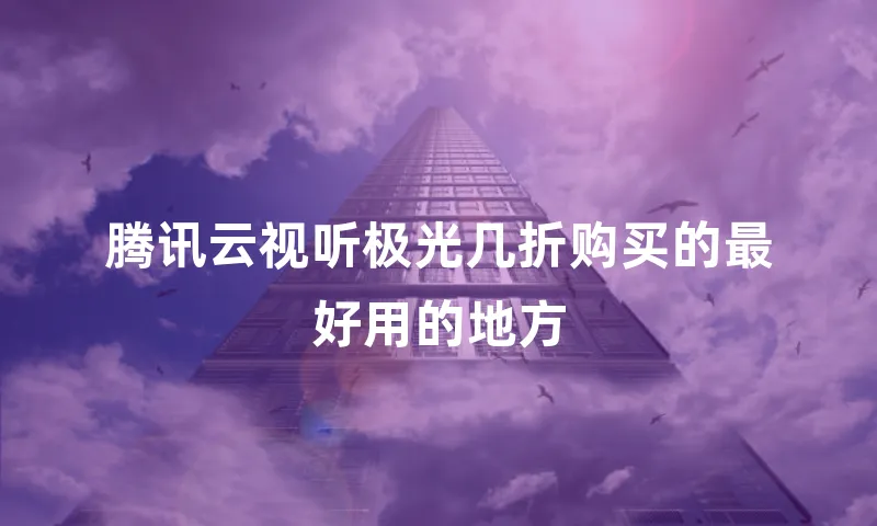 腾讯云视听极光几折购买的最好用的地方