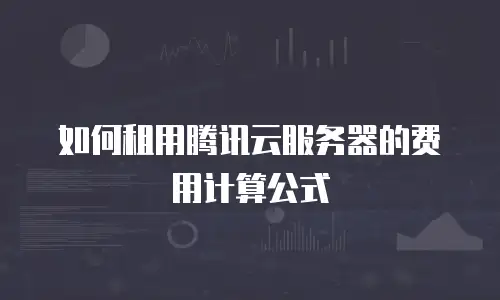 如何租用腾讯云服务器的费用计算公式